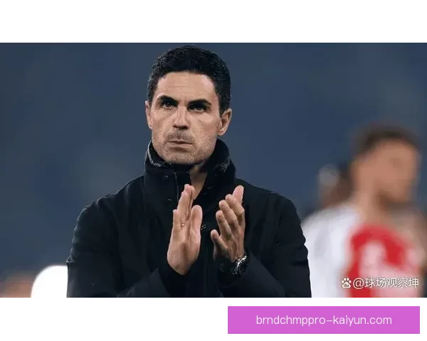 阿尔特塔战术执行案例分析：球队表现稳健，战术安排逐渐显现威力